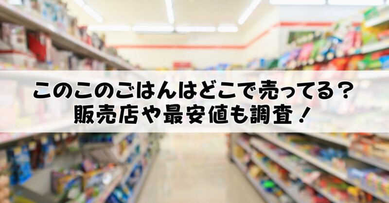 このこのごはんはどこで売ってるか調査！